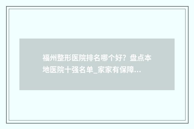 福州整形医院排名哪个好？盘点本地医院十强名单_家家有保障！ 福州整形排名