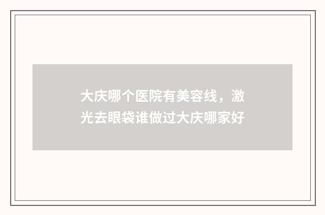 大庆哪个医院有美容线，激光去眼袋谁做过大庆哪家好