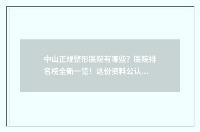 中山正规整形医院有哪些？医院排名榜全新一览！这份资料公认挺靠谱~ 中山整容整形医院