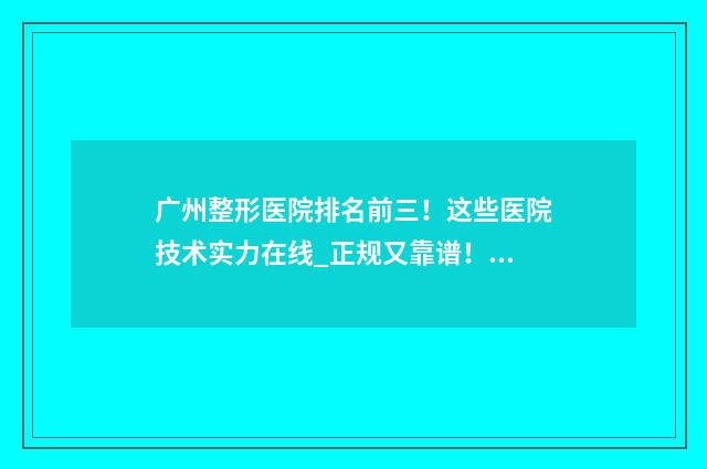 广州整形医院排名前三！这些医院技术实力在线_正规又靠谱！ 广州整形医院排名第一的是哪家