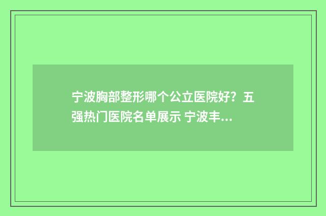宁波胸部整形哪个公立医院好？五强热门医院名单展示 宁波丰胸