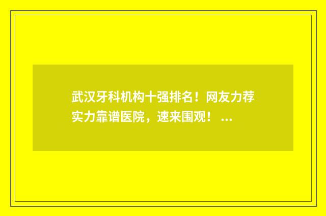 武汉牙科机构十强排名！网友力荐实力靠谱医院，速来围观！ 武汉知名牙科医院排名