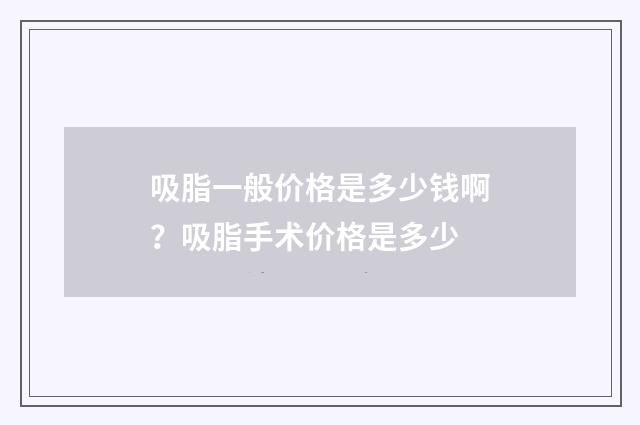 吸脂一般价格是多少钱啊？吸脂手术价格是多少
