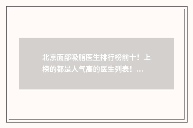 北京面部吸脂医生排行榜前十！上榜的都是人气高的医生列表！ 北京面部吸脂医生排名