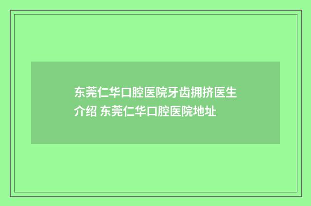 东莞仁华口腔医院牙齿拥挤医生介绍 东莞仁华口腔医院地址