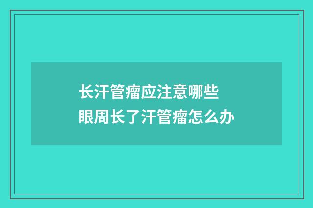 长汗管瘤应注意哪些 眼周长了汗管瘤怎么办