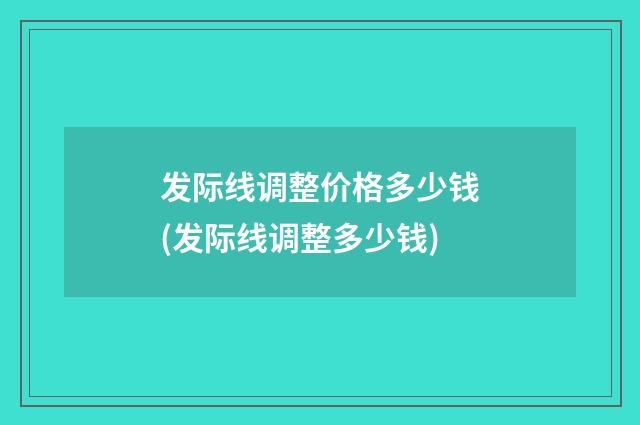 发际线调整价格多少钱(发际线调整多少钱)