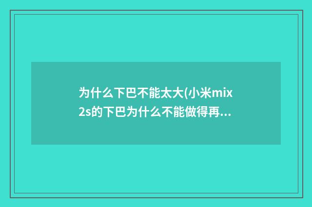 为什么下巴不能太大(小米mix2s的下巴为什么不能做得再窄一点)