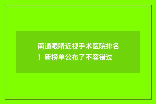 南通眼睛近视手术医院排名！新榜单公布了不容错过