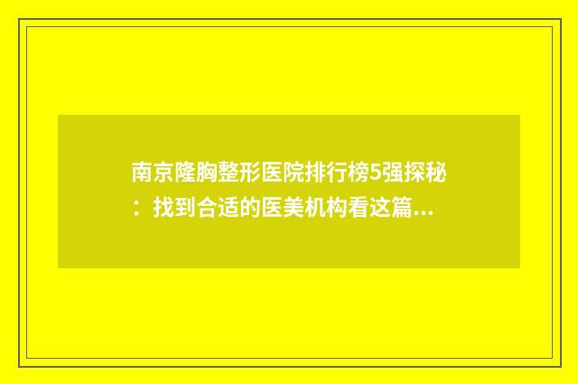 南京隆胸整形医院排行榜5强探秘：找到合适的医美机构看这篇不亏！ 南京 隆胸