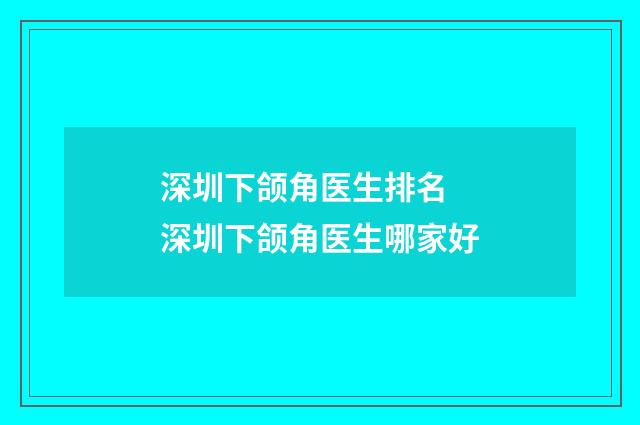 深圳下颌角医生排名 深圳下颌角医生哪家好