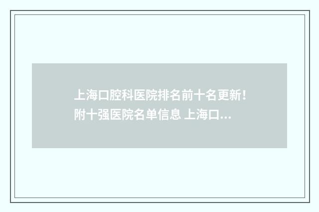 上海口腔科医院排名前十名更新！附十强医院名单信息 上海口腔科医院排名前十名