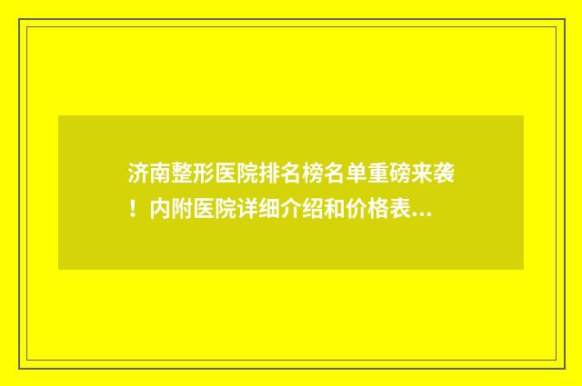 济南整形医院排名榜名单重磅来袭！内附医院详细介绍和价格表~ 济南整形医院排名前十位