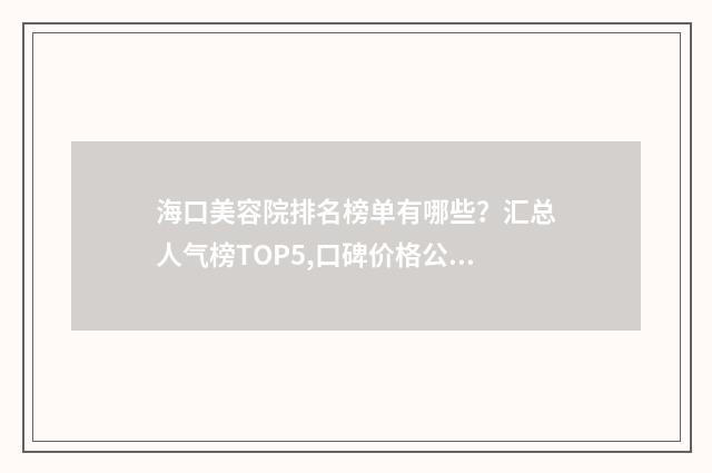 海口美容院排名榜单有哪些？汇总人气榜TOP5,口碑价格公布！ 海口美容院排名第一