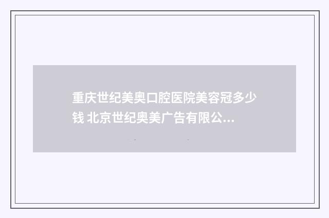 重庆世纪美奥口腔医院美容冠多少钱 北京世纪奥美广告有限公司