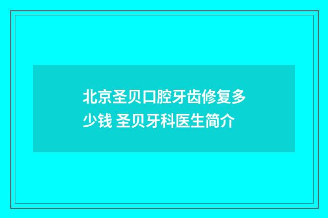 北京圣贝口腔牙齿修复多少钱 圣贝牙科医生简介