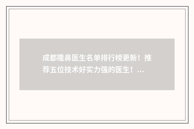 成都隆鼻医生名单排行榜更新！推荐五位技术好实力强的医生！ 成都隆鼻专家