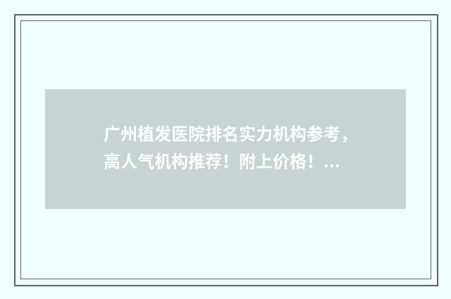 广州植发医院排名实力机构参考，高人气机构推荐！附上价格！ 广东植发公认最好的医院