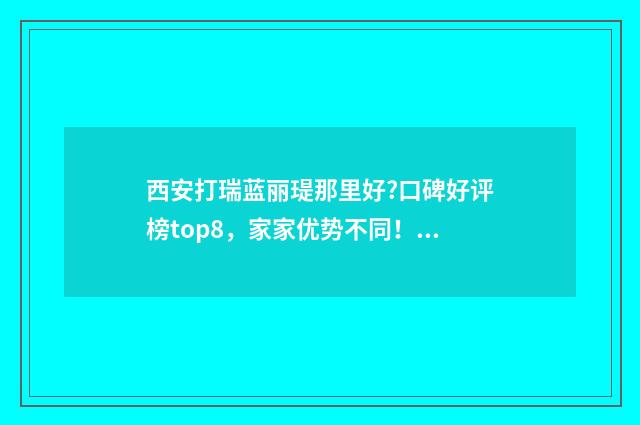 西安打瑞蓝丽瑅那里好?口碑好评榜top8，家家优势不同！ 瑞蓝丽瑅在国内合法吗