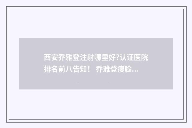 西安乔雅登注射哪里好?认证医院排名前八告知！ 乔雅登瘦脸针怎么样
