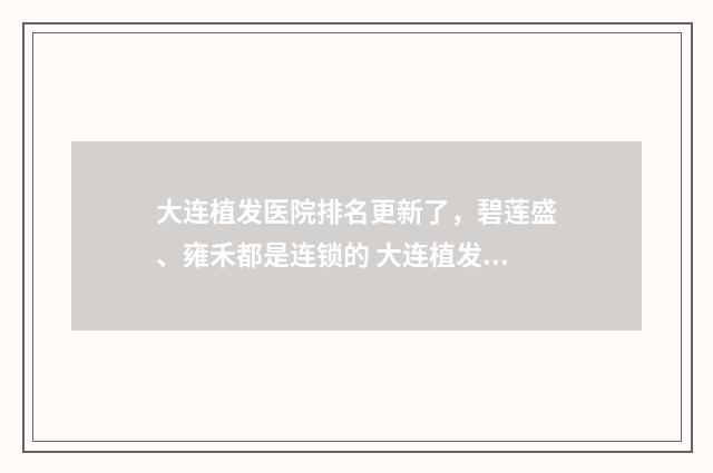 大连植发医院排名更新了，碧莲盛、雍禾都是连锁的 大连植发医院排名第一