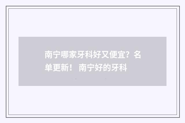 南宁哪家牙科好又便宜？名单更新！ 南宁好的牙科