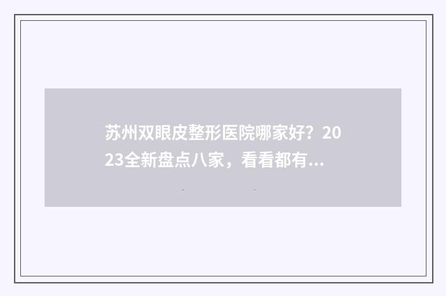 苏州双眼皮整形医院哪家好？2023全新盘点八家，看看都有谁 苏州双眼皮整形医生