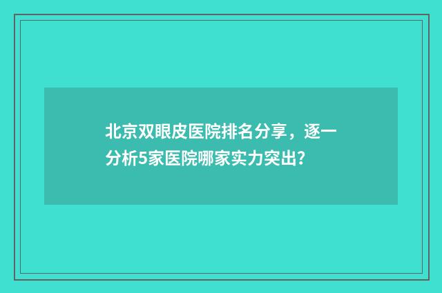 北京双眼皮医院排名分享，逐一分析5家医院哪家实力突出？