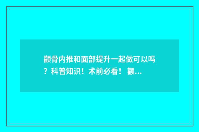 颧骨内推和面部提升一起做可以吗？科普知识！术前必看！ 颧骨内推面部会下垂吗