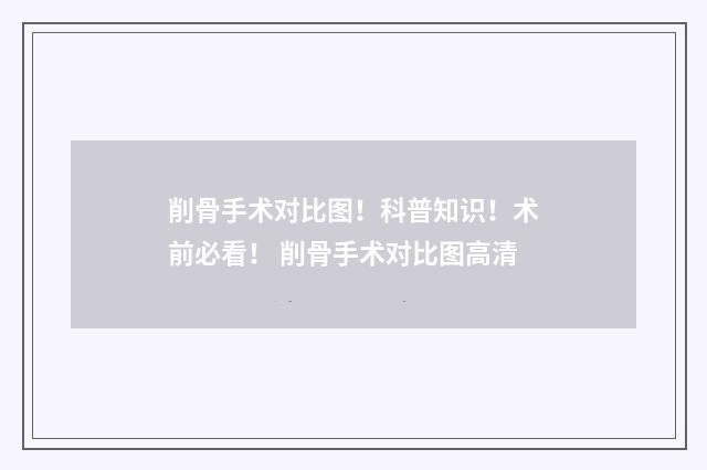 削骨手术对比图！科普知识！术前必看！ 削骨手术对比图高清