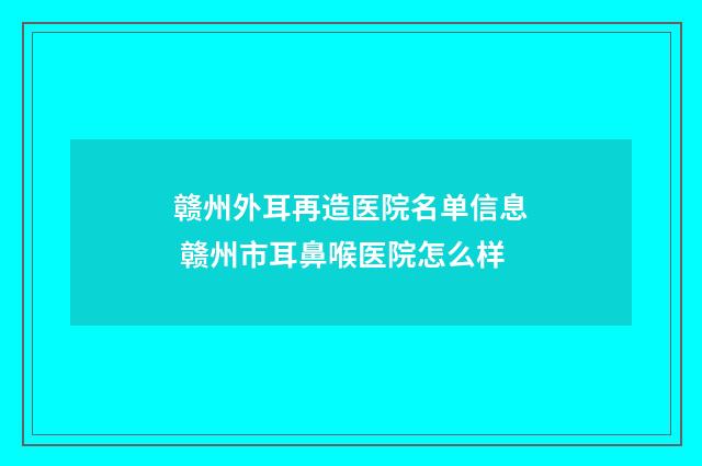 赣州外耳再造医院名单信息 赣州市耳鼻喉医院怎么样