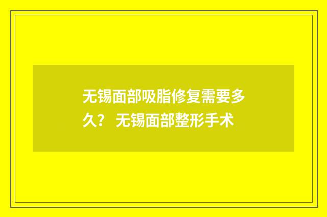无锡面部吸脂修复需要多久？ 无锡面部整形手术