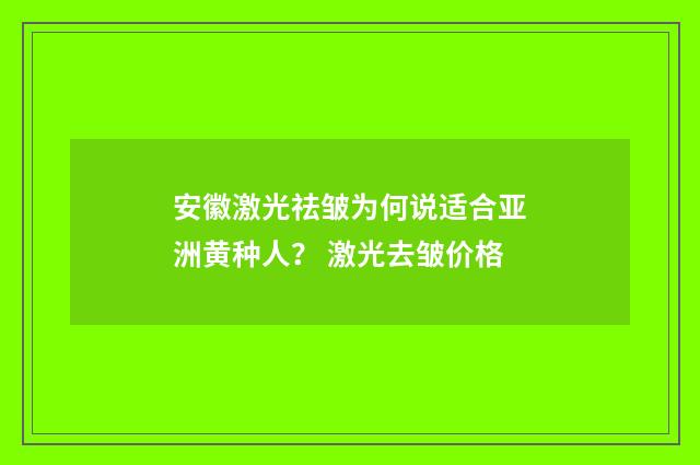 安徽激光祛皱为何说适合亚洲黄种人？ 激光去皱价格