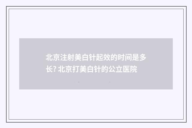 北京注射美白针起效的时间是多长? 北京打美白针的公立医院