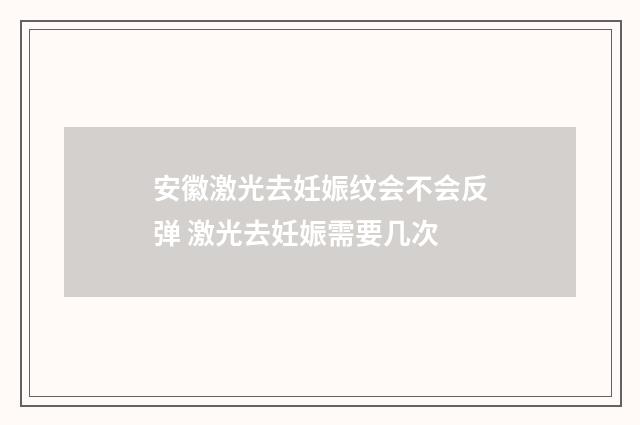 安徽激光去妊娠纹会不会反弹 激光去妊娠需要几次