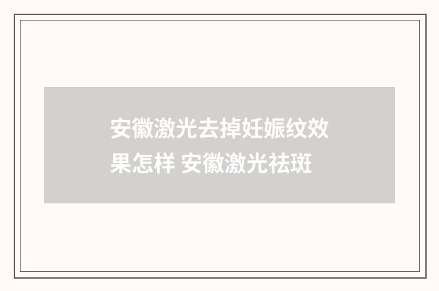 安徽激光去掉妊娠纹效果怎样 安徽激光祛斑