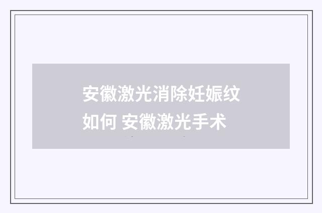 安徽激光消除妊娠纹如何 安徽激光手术