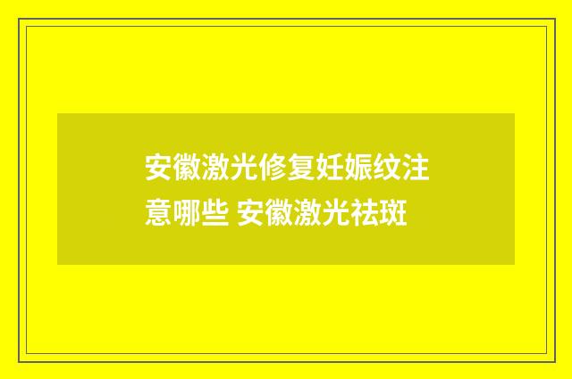 安徽激光修复妊娠纹注意哪些 安徽激光祛斑