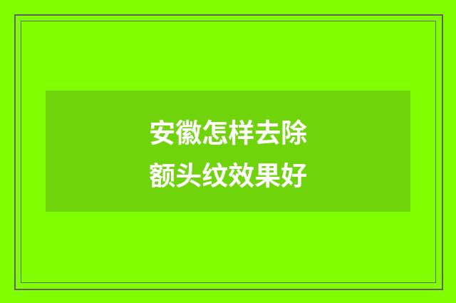 安徽怎样去除额头纹效果好
