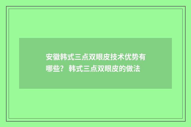 安徽韩式三点双眼皮技术优势有哪些？ 韩式三点双眼皮的做法