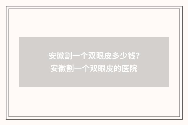 安徽割一个双眼皮多少钱？ 安徽割一个双眼皮的医院