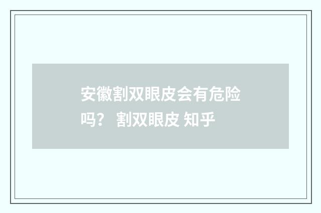 安徽割双眼皮会有危险吗？ 割双眼皮 知乎