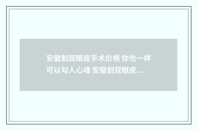 安徽割双眼皮手术价格 你也一样可以勾人心魂 安徽割双眼皮手术多少钱
