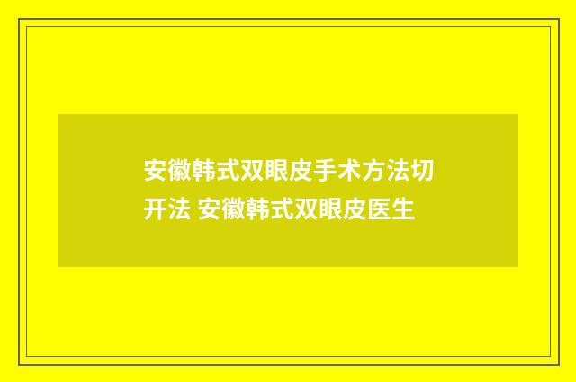 安徽韩式双眼皮手术方法切开法 安徽韩式双眼皮医生
