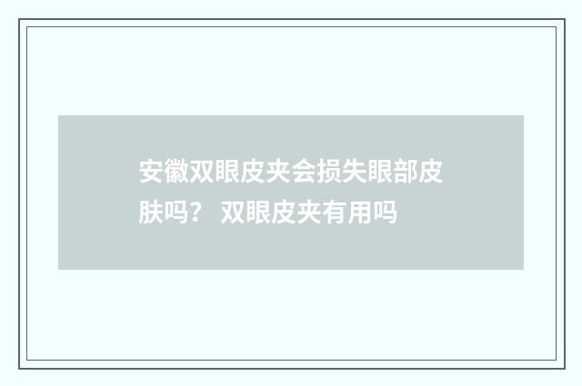 安徽双眼皮夹会损失眼部皮肤吗？ 双眼皮夹有用吗