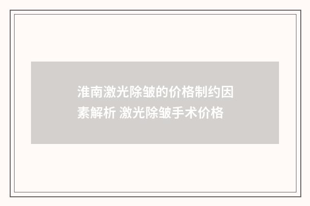 淮南激光除皱的价格制约因素解析 激光除皱手术价格