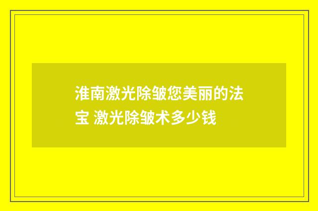 淮南激光除皱您美丽的法宝 激光除皱术多少钱