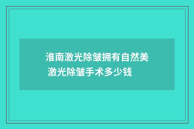 淮南激光除皱拥有自然美 激光除皱手术多少钱