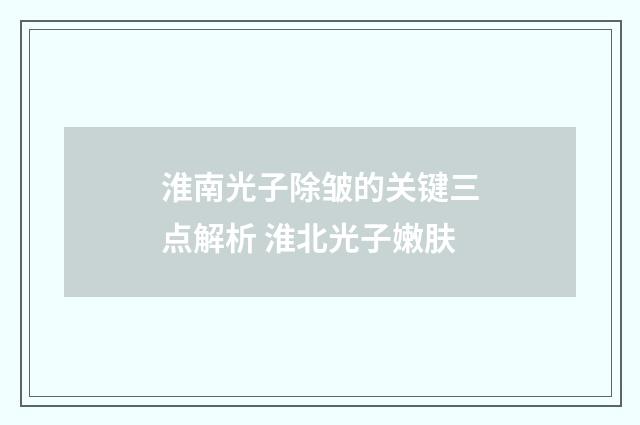 淮南光子除皱的关键三点解析 淮北光子嫩肤