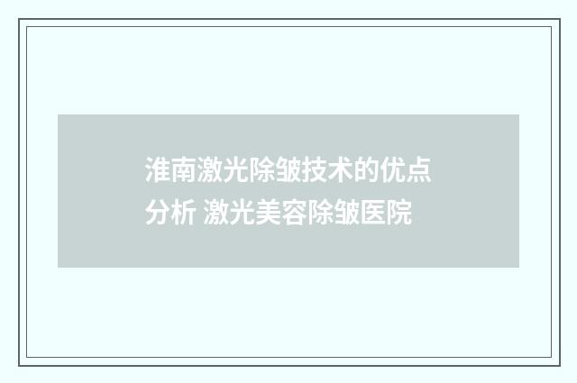 淮南激光除皱技术的优点分析 激光美容除皱医院